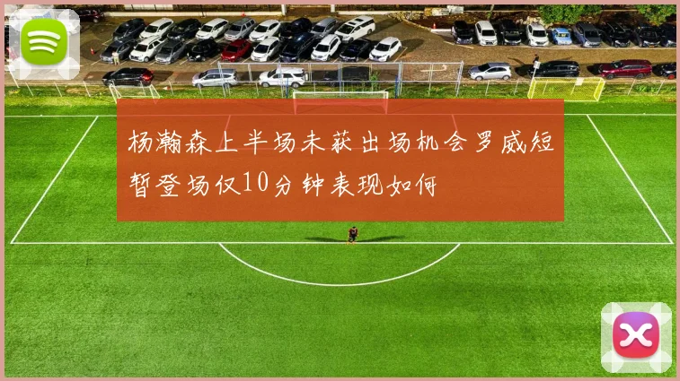 杨瀚森上半场未获出场机会罗威短暂登场仅10分钟表现如何