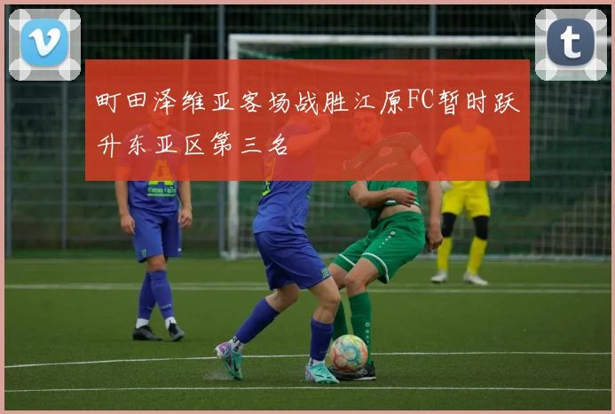 町田泽维亚客场战胜江原FC暂时跃升东亚区第三名