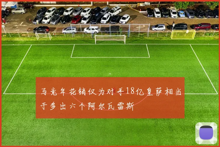 马竞年花销仅为对手18亿皇萨相当于多出六个阿尔瓦雷斯
